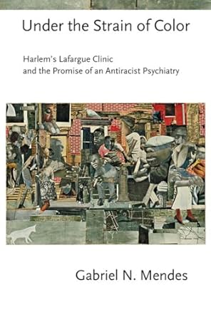 Under the Strain of Color: Harlem's Lafargue Clinic and the Promise of an Antiracist Psychiatry