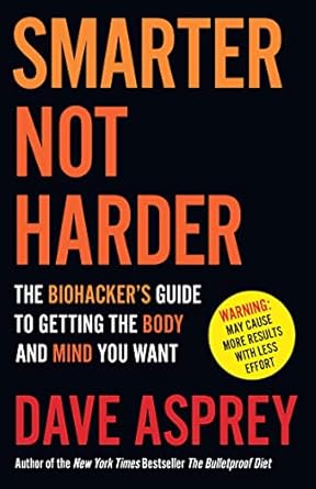 Smarter Not Harder: The Biohacker's Guide to Getting The Body and Mind You Want