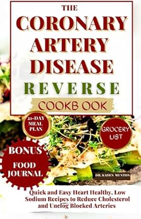 Coronary Artery Disease Reverse Cookbook: Quick and Easy Heart Healthy, Low Sodium Recipes to Reduce Cholesterol and Unclog Blocked Arteries