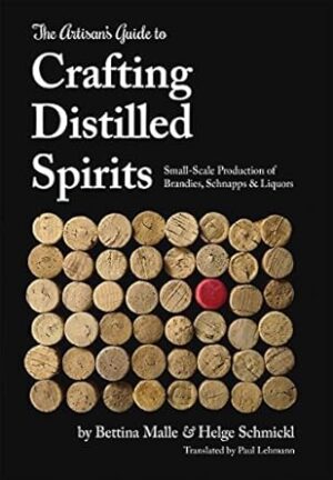 The Artisan's Guide to Crafting Distilled Spirits: Small-Scale Production of Brandies, Schnapps and Liquors