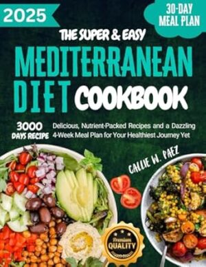 The Super Easy Mediterranean Diet Cookbook for Beginners: 3000 Days of Delicious, Nutrient-Packed Recipes and a Dazzling 4-Week Meal Plan for Your Healthiest Journey Yet