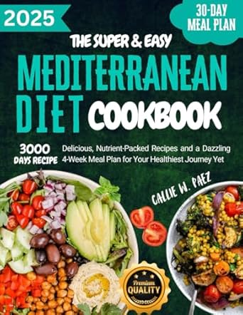 The Super Easy Mediterranean Diet Cookbook for Beginners: 3000 Days of Delicious, Nutrient-Packed Recipes and a Dazzling 4-Week Meal Plan for Your Healthiest Journey Yet