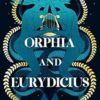 Orphia and Eurydicius: A beautiful compelling story of love and creativity to inspire readers of Jennifer Saint, Madeline Miller and Natalie Haynes