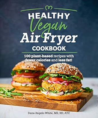 Healthy Vegan Air Fryer Cookbook: 100 Plant-Based Recipes with Fewer Calories and Less Fat