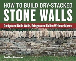 How to Build Dry-Stacked Stone Walls: Design and Build Walls, Bridges and Follies Without Mortar