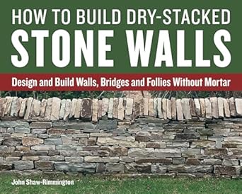 How to Build Dry-Stacked Stone Walls: Design and Build Walls, Bridges and Follies Without Mortar