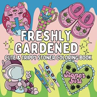 Freshly Gardened: Cute & Trippy Stoner Coloring Book for Weed-Loving Adults: 52 Psychedelic Cannabis Weed Designs for Relaxation, Stress Relief, and Chill Vibes | Stoner Girl Gift