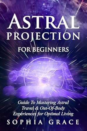 Astral Projection for Beginners: Guide to Mastering Astral Travel & Out-Of-Body Experiences for Optimal Living