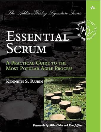 Essential Scrum: A Practical Guide to the Most Popular Agile Process (Addison-Wesley Signature): A Practical Guide To The Most Popular Agile Process (Addison-Wesley Signature Series (Cohn))