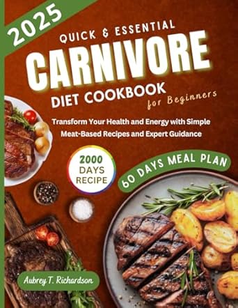 Quick & Essential Carnivore Diet Cookbook for Beginners: A 60-Day Meal Plan, Transform Your Health and Energy with Simple Meat-Based Recipes and Expert Guidance.