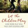 Let the Children Play: How More Play Will Save Our Schools and Help Children Thrive