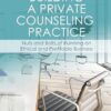Building a Private Counseling Practice: Nuts and Bolts of Running an Ethical and Profitable Business