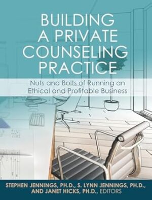 Building a Private Counseling Practice: Nuts and Bolts of Running an Ethical and Profitable Business