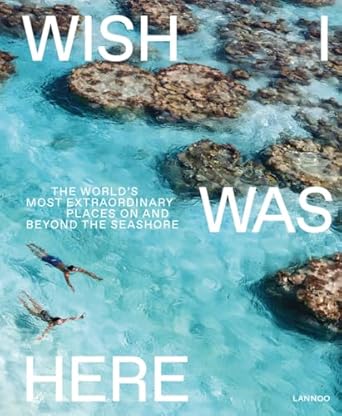 Wish I Was Here: The World's Most Extraordinary Places on and Beyond the Seashore