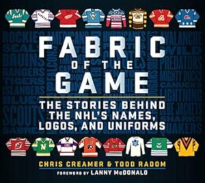 Fabric of the Game: The Stories Behind the NHL's Names, Logos, and Uniforms