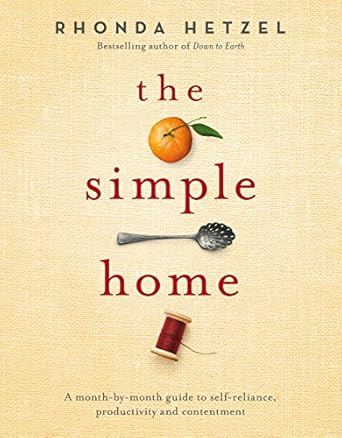 The Simple Home: A Month-By-Month Guide to Self-Reliance, Productivity and Contentment