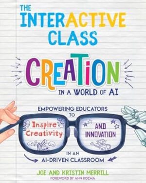 The InterACTIVE Class: Creation in a World of AI: Empowering Educators to Inspire Creativity and Innovation in an AI-Driven Classroom