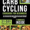 Carb Cycling Cookbook for Beginners: 120+ Recipes for Ultimate Fitness, Master Low & High Carb Cooking with Dual 4-Week Meal Plans, Proven Exercises to Build Muscles, and Boost Vitality