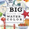 The Big Book of Watercolor: The Must-Have Guide to Painting