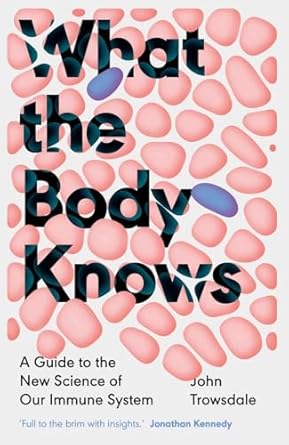 What the Body Knows: A Guide to the New Science of Our Immune System