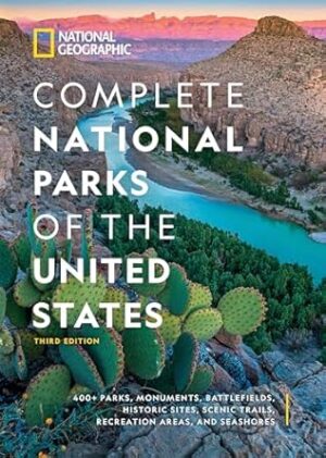 National Geographic Complete National Parks of the United States, 3rd Edition: 400+ Parks, Monuments, Battlefields, Historic Sites, Scenic Trails, Recreation Areas, and Seashores