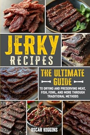 Jerky Recipes: The Ultimate Guide to Drying and Preserving Meat, Fish, Fowl, and More through Traditional Methods