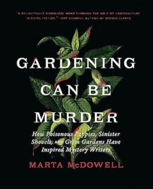 Gardening Can Be Murder: How Poisonous Poppies, Sinister Shovels, and Grim Gardens Have Inspired Mystery Writers