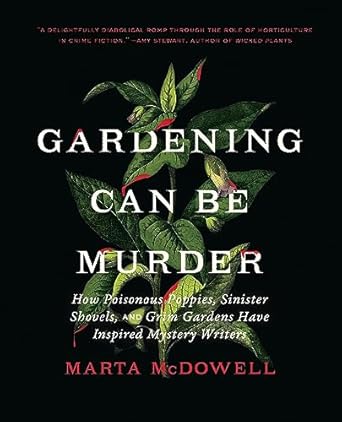 Gardening Can Be Murder: How Poisonous Poppies, Sinister Shovels, and Grim Gardens Have Inspired Mystery Writers