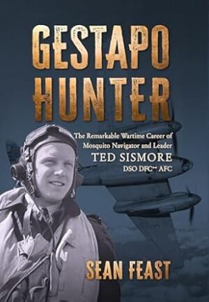 Gestapo Hunter: The Remarkable Wartime Career of Mosquito Navigator Ted Sismore