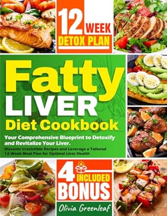 Fatty Liver Diet Cookbook: Your Comprehensive Blueprint to Detoxify and Revitalize Your Liver. Discover Irresistible Recipes and Leverage a Tailored 12-Week Meal Plan for Optimal Liver Health