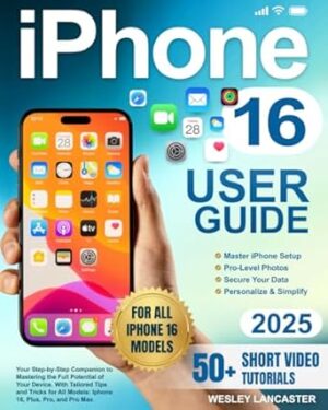 iPhone 16 User Guide: Your Step-by-Step Companion to Mastering the Full Potential of Your Device. With Tailored Tips and Tricks for All Models: Iphone 16, Plus, Pro, and Pro Max