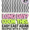 Long Day? Cook This.: Easy East Asian Recipes with a Twist