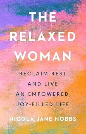 The Relaxed Woman: Reclaim Rest and Live an Empowered, Joy-filled Life