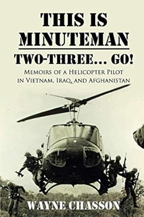 This is Minuteman: Two-Three… Go!: Memoirs of a Helicopter Pilot in Vietnam, Iraq, and Afghanistan