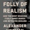 The Folly of Realism: How the West Deceived Itself About Russia and Betrayed Ukraine