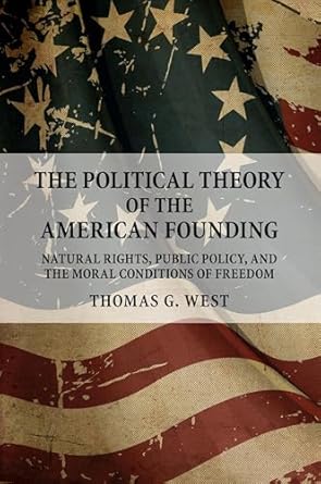 The Political Theory of the American Founding: Natural Rights, Public Policy, And The Moral Conditions Of Freedom