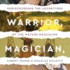 King Warrior Magician Lover: Rediscovering the Archetypes of the Mature Masculine