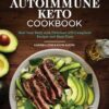 The Autoimmune Keto Cookbook: Heal Your Body with Delicious Aip-Compliant Recipes and Meal Plans