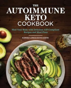 The Autoimmune Keto Cookbook: Heal Your Body with Delicious Aip-Compliant Recipes and Meal Plans