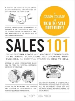 Sales 101: From Finding Leads and Closing Techniques to Retaining Customers and Growing Your Business, an Essential Primer on How to Sell