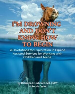 I'm Drowning and Don't Know How to Begin: 26 Invitations for Exploration in Equine Assisted Services for Working with Children and Teens