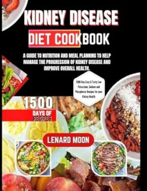 KIDNEY DISEASE DIET COOKBOOK: A GUIDE TO NUTRITION AND MEAL PLANNING TO HELP MANAGE THE PROGRESSION OF KIDNEY DISEASE AND IMPROVE OVERALL HEALTH.