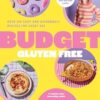 Budget Gluten Free: Over 100 Easy and Affordable Recipes for Every Day