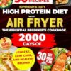 Super Easy & Tasty High Protein Diet with Air Fryer: The Essential Beginner’s Cookbook with 2000 Days of Low Fat, Low Carb, and Healthy Recipes Ready in 30 Minutes, with Meal Prep and Nutrition Tips