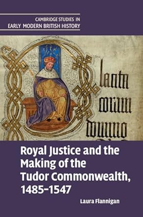 Royal Justice and the Making of the Tudor Commonwealth, 1485–1547
