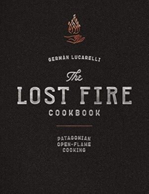The Lost Fire Cookbook: Patagonian Open-Flame Cooking