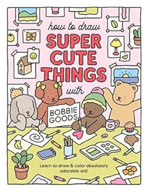 How to Draw Super Cute Things with Bobbie Goods!: Learn to draw & color absolutely adorable art!