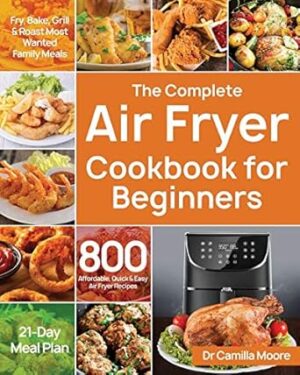 The Complete Air Fryer Cookbook for Beginners: 800 Affordable, Quick & Easy Air Fryer Recipes | Fry, Bake, Grill & Roast Most Wanted Family Meals | 21-Day Meal Plan