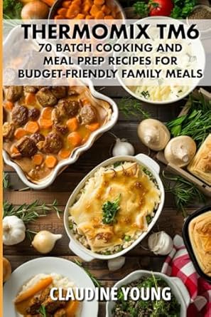 Thermomix TM6: 70 Batch Cooking and Meal Prep Recipes for Budget-Friendly Family Meals.