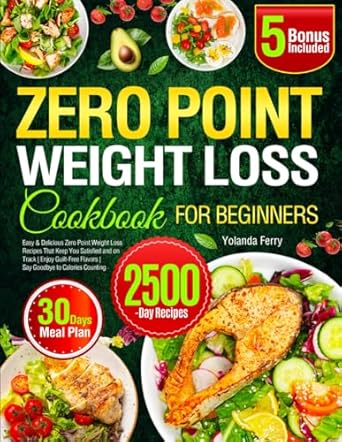 Zero Point Weight Loss Cookbook for Beginners: Easy & Delicious Zero Point Weight Loss Recipes That Keep You Satisfied and on Track | Enjoy Guilt-Free Flavors | Say Goodbye to Calories Counting
